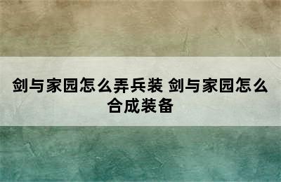 剑与家园怎么弄兵装 剑与家园怎么合成装备